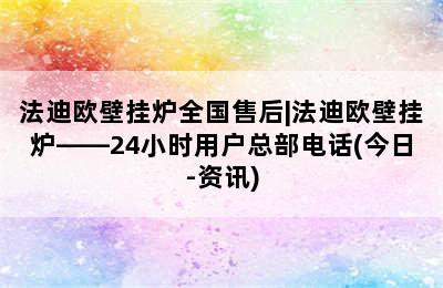 法迪欧壁挂炉全国售后|法迪欧壁挂炉——24小时用户总部电话(今日-资讯)